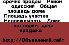 срочно продам › Район ­ одесский › Общая площадь дома ­ 109 › Площадь участка ­ 17 -  Недвижимость » Дома, коттеджи, дачи продажа   